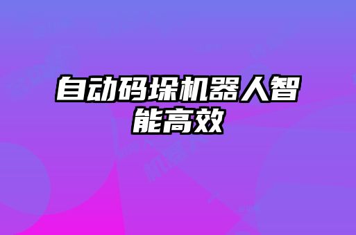 自動(dòng)碼垛機器人智能高效