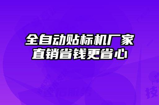 全自動(dòng)貼標機廠(chǎng)家直銷(xiāo)省錢(qián)更省心