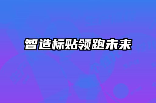 智造標貼領(lǐng)跑未來(lái)