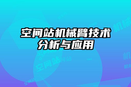 空間站機械臂技術(shù)分析與應用