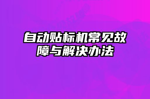 自動(dòng)貼標機常見(jiàn)故障與解決辦法