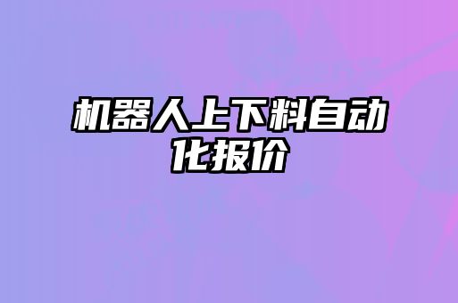 機器人上下料自動(dòng)化報價(jià)