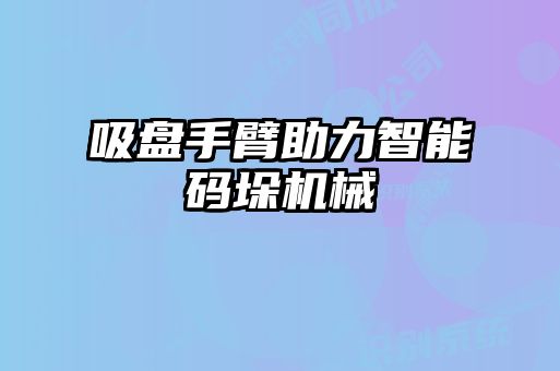 吸盤(pán)手臂助力智能碼垛機械