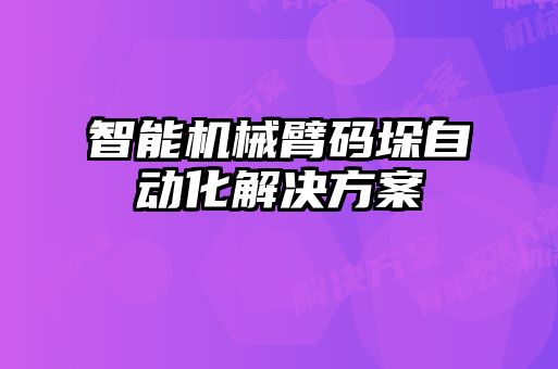 智能機械臂碼垛自動(dòng)化解決方案