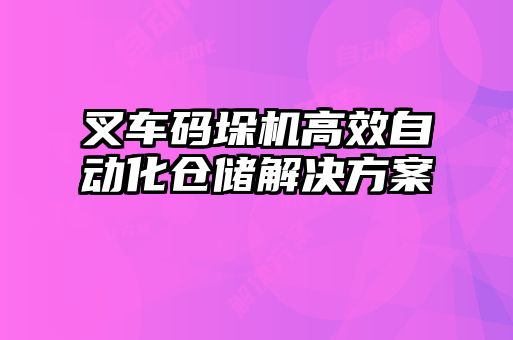 叉車(chē)碼垛機高效自動(dòng)化倉儲解決方案