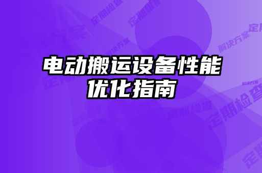 電動(dòng)搬運設備性能優(yōu)化指南