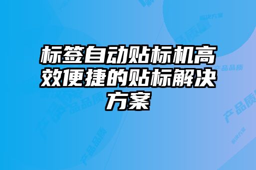 標簽自動(dòng)貼標機高效便捷的貼標解決方案