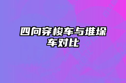 四向穿梭車(chē)與堆垛車(chē)對比