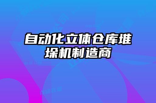 自動(dòng)化立體倉庫堆垛機制造商