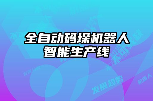 全自動(dòng)碼垛機器人智能生產(chǎn)線(xiàn)