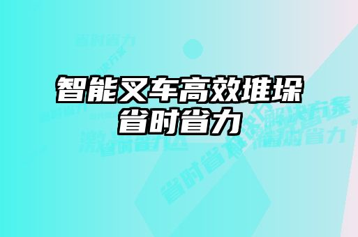 智能叉車(chē)高效堆垛省時(shí)省力