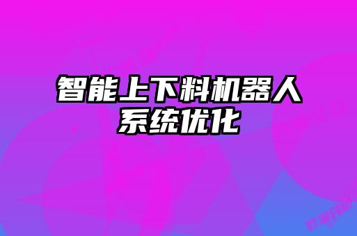 智能上下料機器人系統優(yōu)化