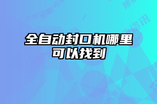 全自動(dòng)封口機哪里可以找到