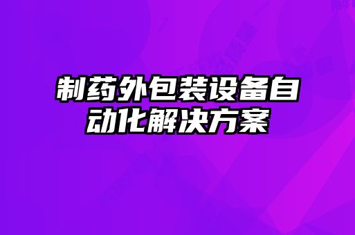 制藥外包裝設備自動(dòng)化解決方案