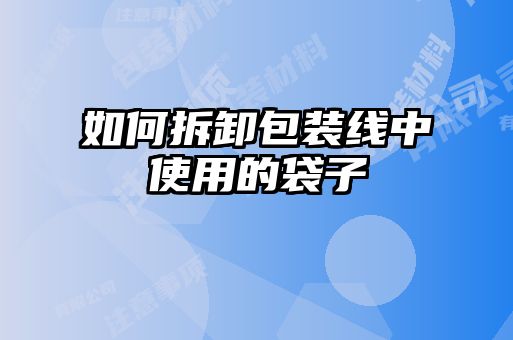 如何拆卸包裝線(xiàn)中使用的袋子