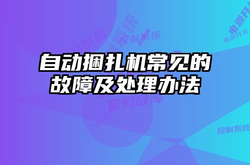 自動(dòng)捆扎機常見(jiàn)的故障及處理辦法