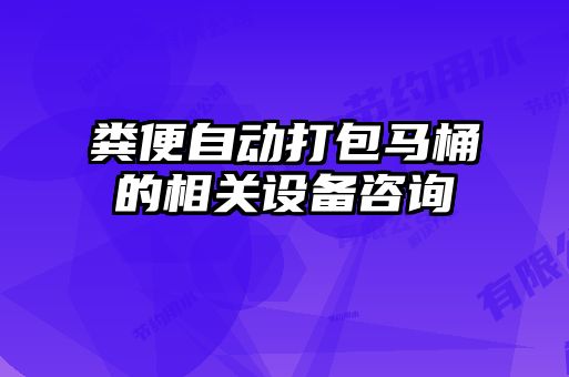 糞便自動(dòng)打包馬桶的相關(guān)設備咨詢(xún)