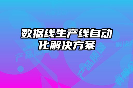 數據線(xiàn)生產(chǎn)線(xiàn)自動(dòng)化解決方案