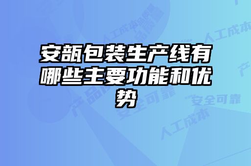 安瓿包裝生產(chǎn)線(xiàn)有哪些主要功能和優(yōu)勢