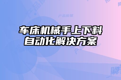 車(chē)床機械手上下料自動(dòng)化解決方案