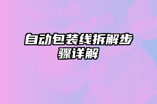 自動(dòng)包裝線(xiàn)拆解步驟詳解