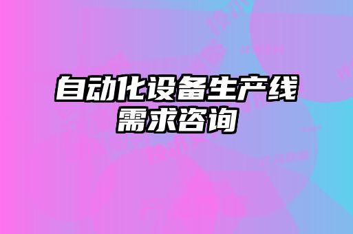 自動(dòng)化設備生產(chǎn)線(xiàn)需求咨詢(xún)