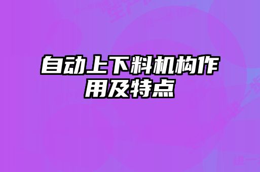 自動(dòng)上下料機構作用及特點(diǎn)