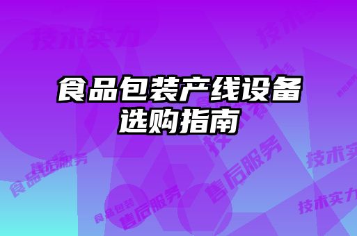 食品包裝產(chǎn)線(xiàn)設備選購指南