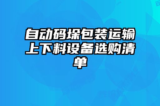 自動(dòng)碼垛包裝運輸上下料設備選購清單