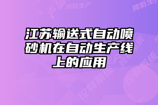 江蘇輸送式自動(dòng)噴砂機在自動(dòng)生產(chǎn)線(xiàn)上的應用