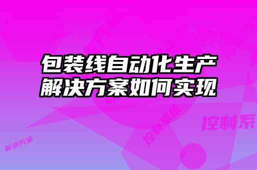 包裝線(xiàn)自動(dòng)化生產(chǎn)解決方案如何實(shí)現