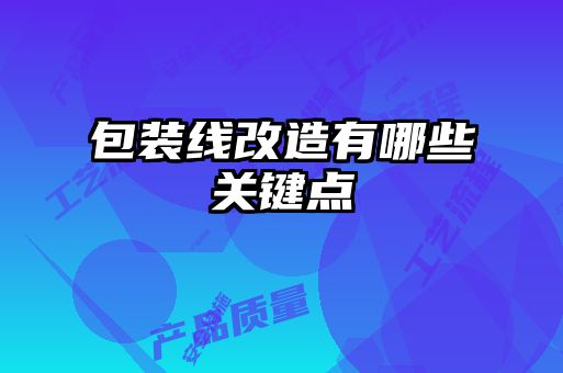 包裝線(xiàn)改造有哪些關(guān)鍵點(diǎn)