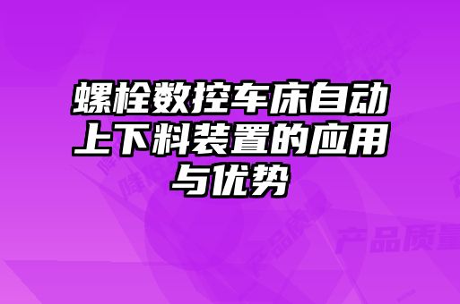螺栓數控車(chē)床自動(dòng)上下料裝置的應用與優(yōu)勢