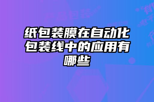 紙包裝膜在自動(dòng)化包裝線(xiàn)中的應用有哪些