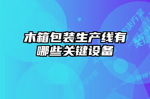 木箱包裝生產(chǎn)線(xiàn)有哪些關(guān)鍵設備