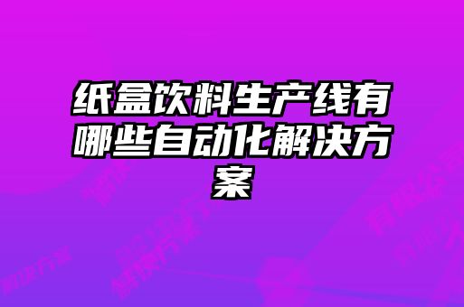 紙盒飲料生產(chǎn)線(xiàn)有哪些自動(dòng)化解決方案