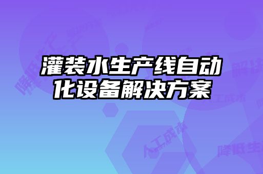 灌裝水生產(chǎn)線(xiàn)自動(dòng)化設備解決方案