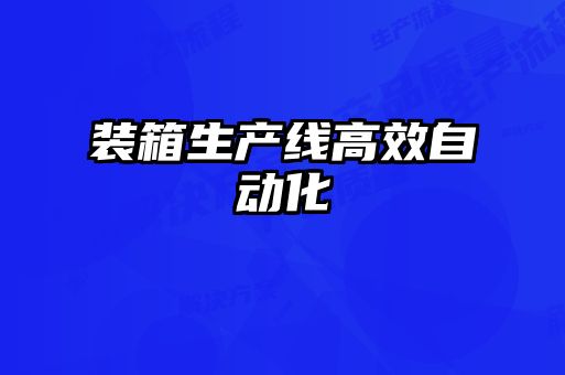 裝箱生產(chǎn)線(xiàn)高效自動(dòng)化