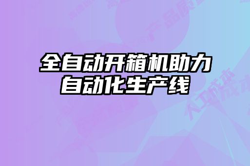 全自動(dòng)開(kāi)箱機助力自動(dòng)化生產(chǎn)線(xiàn)