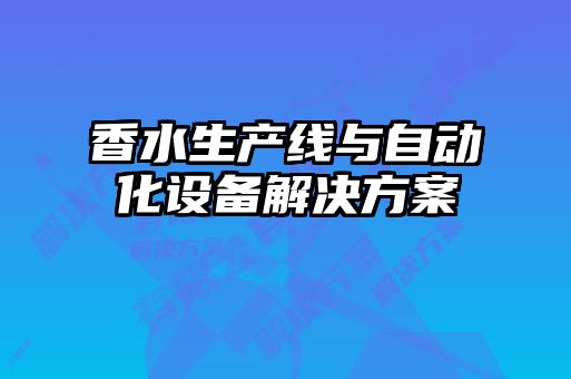 香水生產(chǎn)線(xiàn)與自動(dòng)化設備解決方案