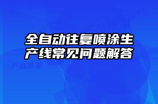 全自動(dòng)往復噴涂生產(chǎn)線(xiàn)常見(jiàn)問(wèn)題解答