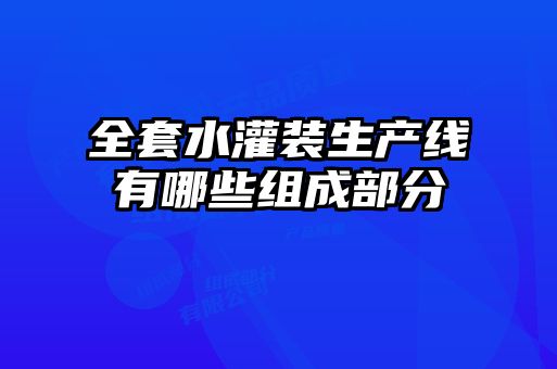全套水灌裝生產(chǎn)線(xiàn)有哪些組成部分