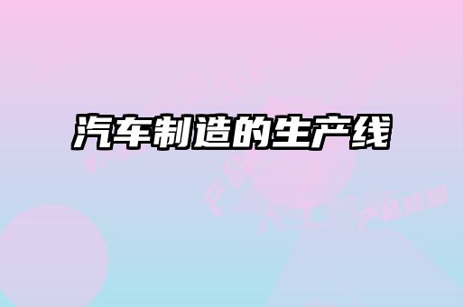 汽車(chē)制造的生產(chǎn)線(xiàn)