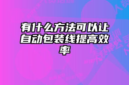 有什么方法可以讓自動(dòng)包裝線(xiàn)提高效率