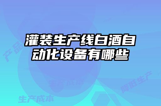 灌裝生產(chǎn)線(xiàn)白酒自動(dòng)化設備有哪些