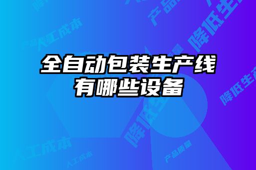全自動(dòng)包裝生產(chǎn)線(xiàn)有哪些設備