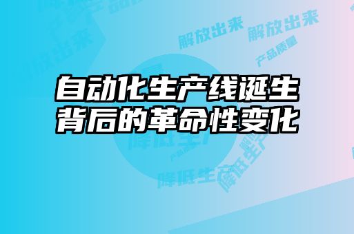 自動(dòng)化生產(chǎn)線(xiàn)誕生背后的革命性變化