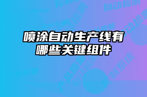 噴涂自動(dòng)生產(chǎn)線(xiàn)有哪些關(guān)鍵組件
