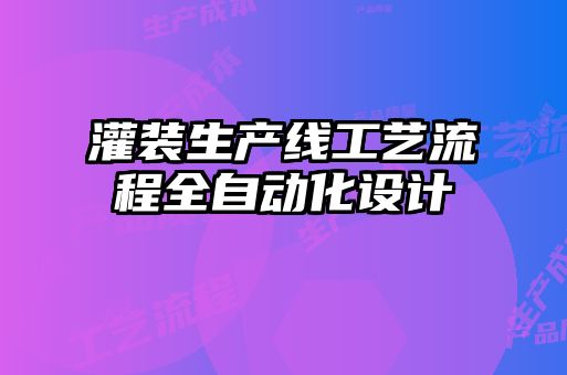 灌裝生產(chǎn)線(xiàn)工藝流程全自動(dòng)化設計