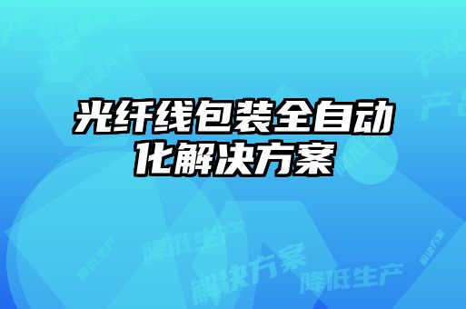 光纖線(xiàn)包裝全自動(dòng)化解決方案